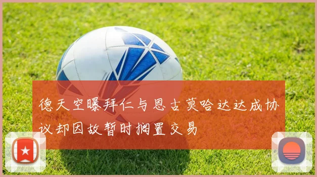 德天空曝拜仁与恩古莫哈达达成协议却因故暂时搁置交易
