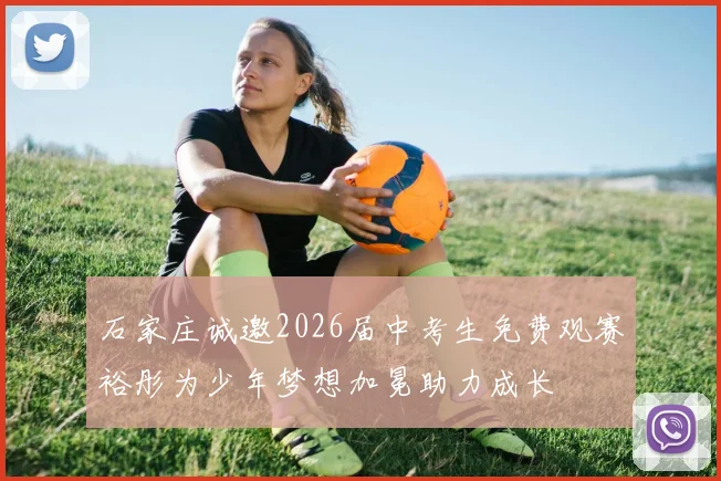 石家庄诚邀2026届中考生免费观赛裕彤为少年梦想加冕助力成长