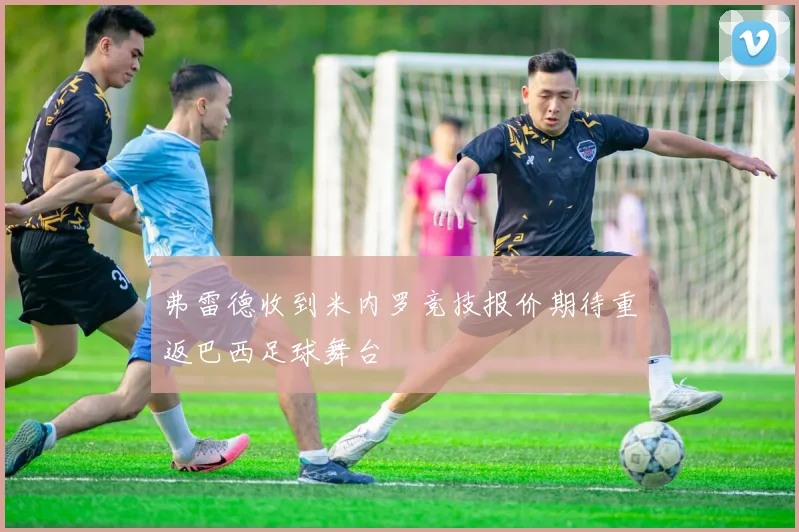 弗雷德收到米内罗竞技报价期待重返巴西足球舞台