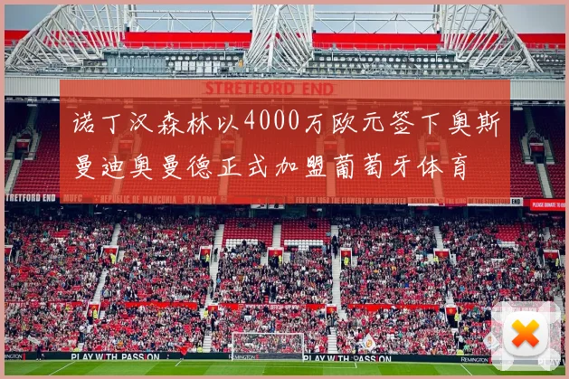 诺丁汉森林以4000万欧元签下奥斯曼迪奥曼德正式加盟葡萄牙体育