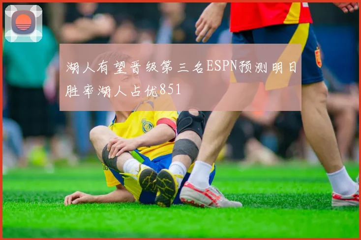 湖人有望晋级第三名ESPN预测明日胜率湖人占优851