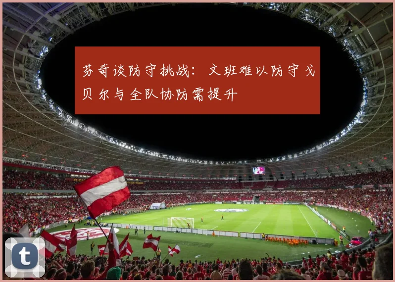 芬奇谈防守挑战：文班难以防守戈贝尔与全队协防需提升
