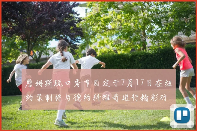 詹姆斯脱口秀节目定于7月17日在纽约录制将与德约科维奇进行精彩对话