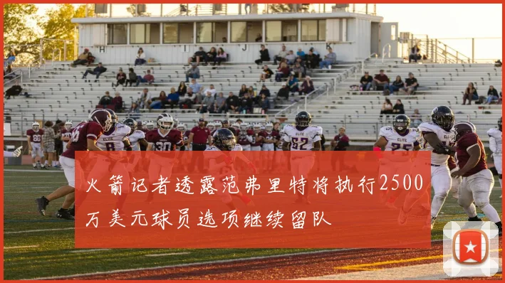 火箭记者透露范弗里特将执行2500万美元球员选项继续留队