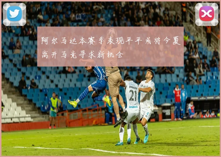 阿尔马达本赛季表现平平或将今夏离开马竞寻求新机会