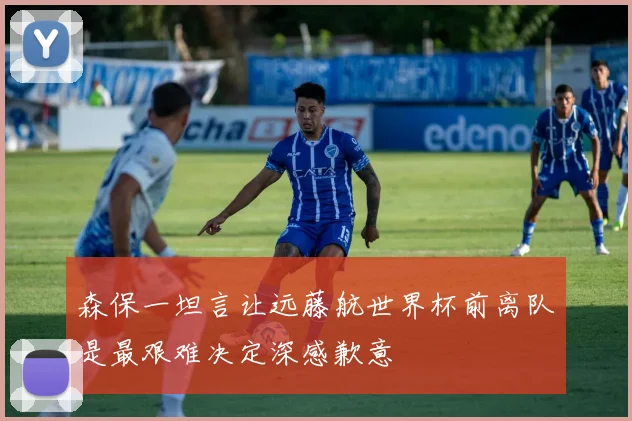 森保一坦言让远藤航世界杯前离队是最艰难决定深感歉意