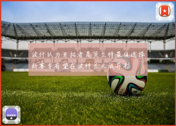 波什认为开拓者是莫兰特最佳选择新赛季有望在波特兰大放异彩